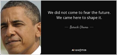 Barack Obama Quote We Did Not Come To Fear The Future We Came