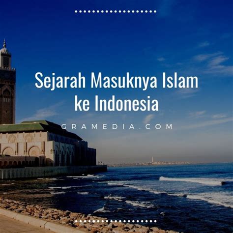 Sejarah Masuknya Islam Di Indonesia Dan Perkembangannya Gramedia