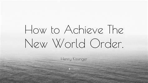 Henry Kissinger Quote How To Achieve The New World Order