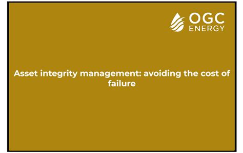 Asset Integrity Management Avoiding The Cost Of Failure Ogc Energy