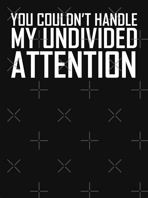 You Couldnt Handle My Undivided Attention White T Shirt By