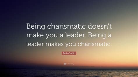 Seth Godin Quote Being Charismatic Doesnt Make You A Leader Being A