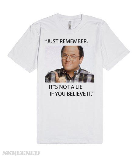 Just Remember Its Not A Lie If You Believe It George Costanza