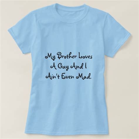 My Brother Loves A Guy And I Aint Even Mad T Shirt Zazzle