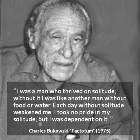 Charles Bukowski I Was A Man Who Thrived On Solitude Without