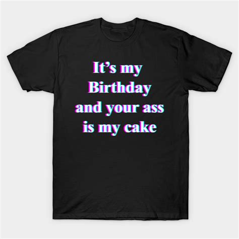 Its My Birthday And Your Ass Is My Cake Birthday T Shirt Teepublic