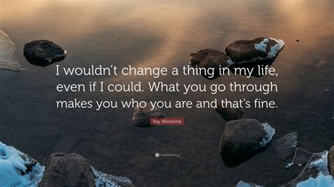 Ray Winstone Quote “i Wouldnt Change A Thing In My Life Even If I