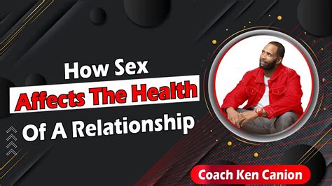 how sex affects the health of a relationship coach ken canion youtube