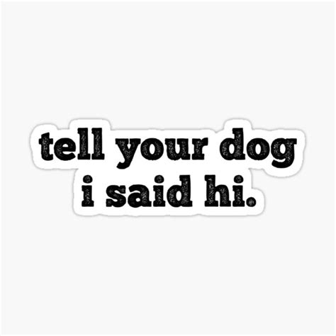 Tell Your Dog I Said Hi Funny Dog Saying Dog Quotes Sticker By