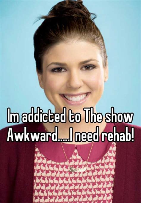 Im Addicted To The Show Awkwardi Need Rehab