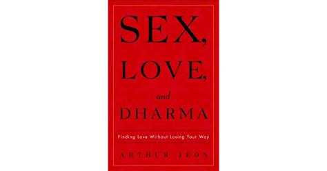 Sex Love And Dharma Finding Love Without Losing Your Way By Arthur Jeon