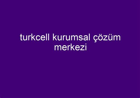 Turkcell Kurumsal Z M Merkezi K Sa Cevaplar