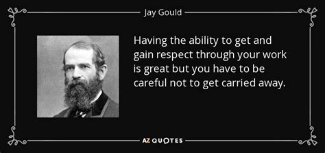 Jay Gould Quote Having The Ability To Get And Gain Respect Through Your