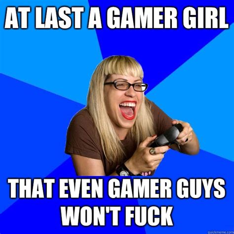 at last a gamer girl that even gamer guys won t fuck annoying gamer girl quickmeme