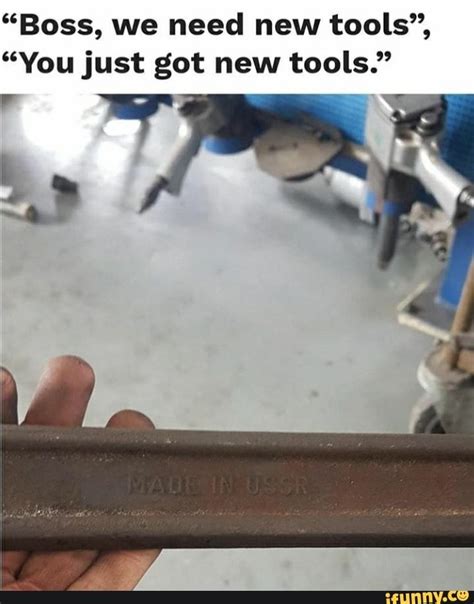 Boss We Need New Tools You Just Got New Tools Ifunny In