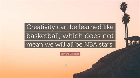 Edward De Bono Quote Creativity Can Be Learned Like Basketball Which