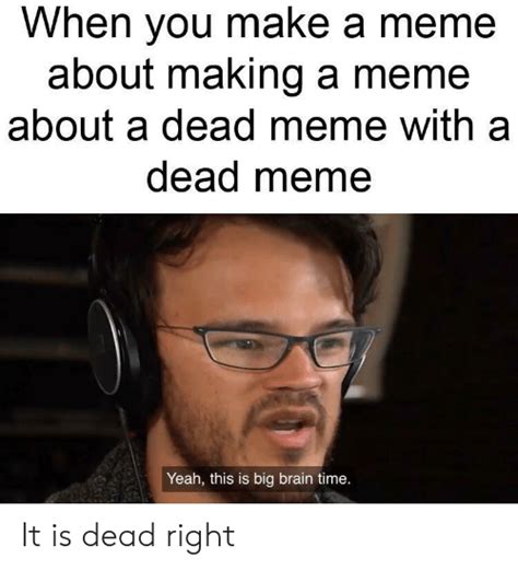 When You Make A Meme About Making A Meme About A Dead Meme With A Dead