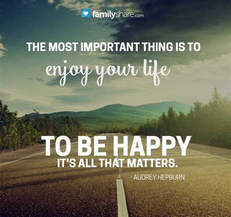 The Most Important Thing Is To Enjoy Your Life To Be Happy Its All