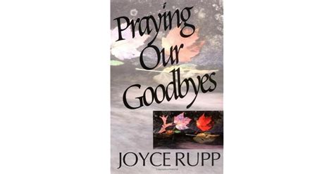 Praying Our Goodbyes By Joyce Rupp