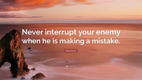 Napoleon Quote Never Interrupt Your Enemy When He Is Making A Mistake