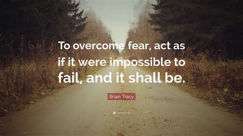 Brian Tracy Quote To Overcome Fear Act As If It Were