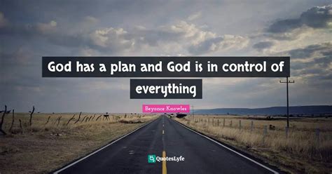 God Has A Plan And God Is In Control Of Everything Quote By Beyonce