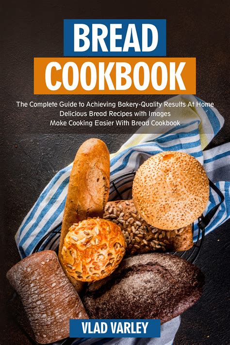 Bread Cookbook The Complete Guide To Achieving Bakery Quality Results