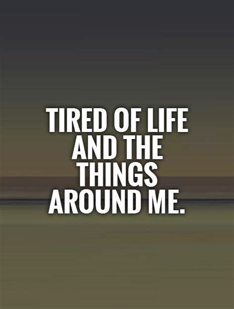 Im Tired Of Life Quotes