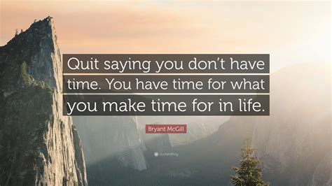 Bryant Mcgill Quote Quit Saying You Dont Have Time You