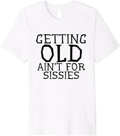 Getting Old Aint For Sissies Sarcastic Senior Citizen T