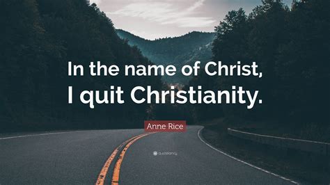 Anne Rice Quote “in The Name Of Christ I Quit Christianity”