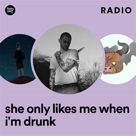 she only likes me when i m drunk radio playlist by spotify spotify