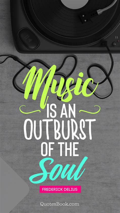 Music Is An Outburst Of The Soul Quote By Frederick Delius Quotesbook