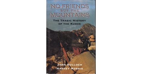 No Friends But The Mountains The Tragic History Of The Kurds By John