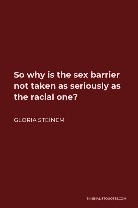 Gloria Steinem Quote So Why Is The Sex Barrier Not Taken As Seriously As The Racial One