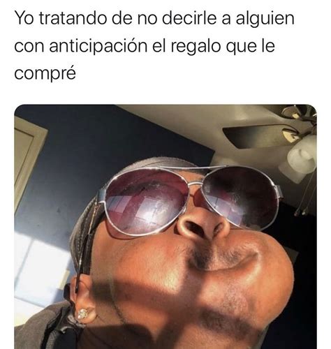 Yo Tratando De No Decirle A Alguien Con Anticipación El Regalo Que Le