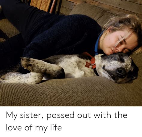 My Sister Passed Out With The Love Of My Life Life Meme On Meme