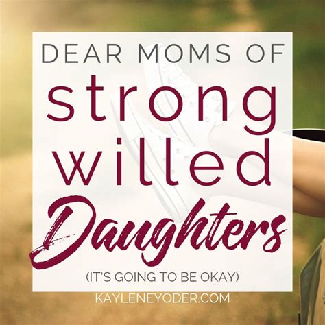 Dear Moms Of Strong Willed Daughters Kaylene Yoder Daughter Quotes