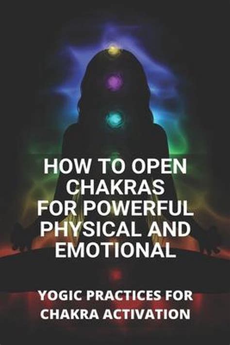 How To Open Chakras For Powerful Physical And Emotional Yogic
