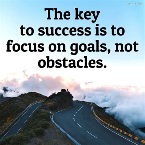 The Key To Success Is To Focus On Goals Not Obstacles Quotelia