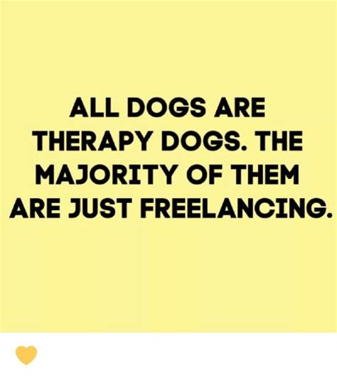 All Dogs Are Therapy Dogs The Majority Of Them Are Just Freelancing 💛