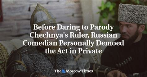 before daring to parody chechnya s ruler russian comedian personally demoed the act in private