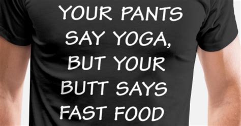 Your Pants Say Yoga Butt Says Fast Food T Shirt Mens Premium T Shirt Spreadshirt