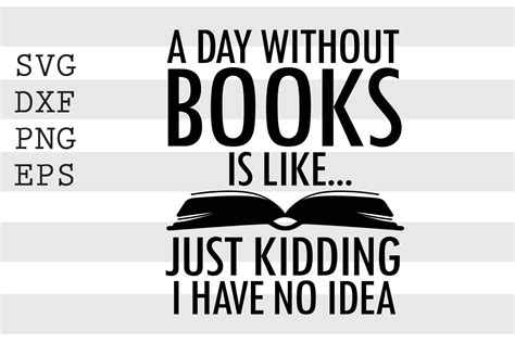 A Day Without Books Is Like Just Kidding I Have No Idea Svg By
