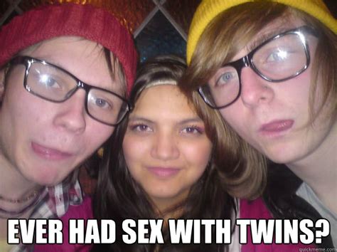 Ever Had Sex With Twins Twins Quickmeme