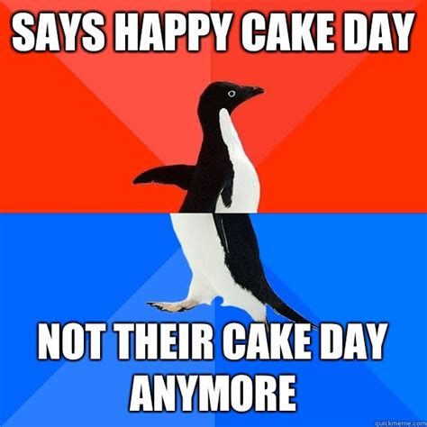 says happy cake day not their cake day anymore socially awesome awkward penguin quickmeme