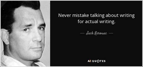 Jack Kerouac Quote Never Mistake Talking About Writing For Actual Writing