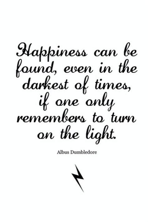 Happiness can be found even in the darkest of times, when one only remembers to turn on the light. Happiness can be found, even in the darkest of times, if ...
