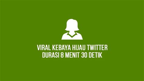 Viral Kebaya Hijau Twitter Video Durasi Menit Detik