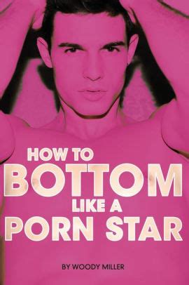 How To Bottom Like A Porn Star The Guide To Gay Anal Sex By Miller Woody Paperback Barnes